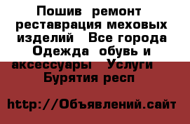 Пошив, ремонт, реставрация меховых изделий - Все города Одежда, обувь и аксессуары » Услуги   . Бурятия респ.